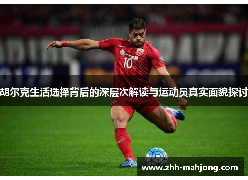 胡尔克生活选择背后的深层次解读与运动员真实面貌探讨 胡尔克生活选择背后的深层次解读与运动员真实面貌探讨