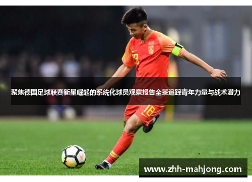 聚焦德国足球联赛新星崛起的系统化球员观察报告全景追踪青年力量与战术潜力 聚焦德国足球联赛新星崛起的系统化球员观察报告全景追踪青年力量与战术潜力