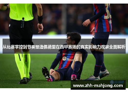 从比赛掌控到节奏塑造佩德里在西甲赛场的真实影响力观察全面解析