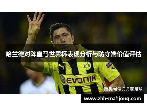 哈兰德对阵皇马世界杯表现分析与防守端价值评估 哈兰德对阵皇马世界杯表现分析与防守端价值评估