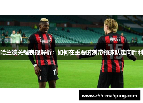 哈兰德关键表现解析:如何在重要时刻带领球队走向胜利 哈兰德关键表现解析:如何在重要时刻带领球队走向胜利