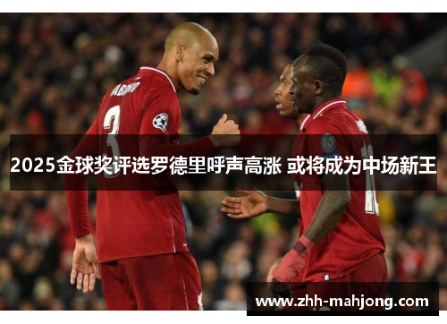 2025金球奖评选罗德里呼声高涨 或将成为中场新王 2025金球奖评选罗德里呼声高涨 或将成为中场新王