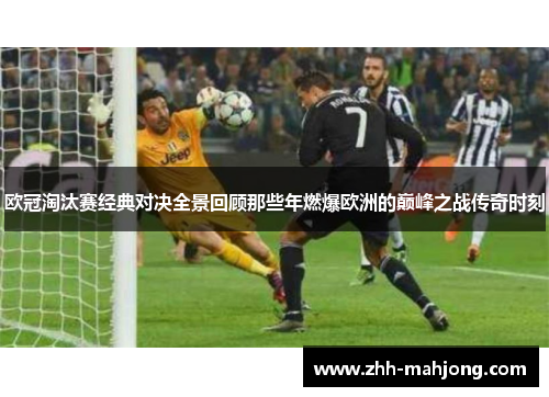 欧冠淘汰赛经典对决全景回顾那些年燃爆欧洲的巅峰之战传奇时刻