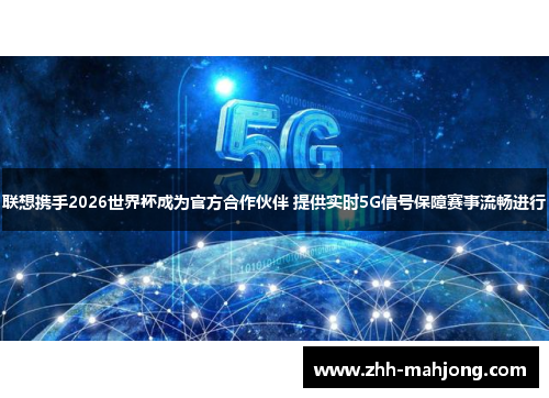 联想携手2026世界杯成为官方合作伙伴 提供实时5G信号保障赛事流畅进行 联想携手2026世界杯成为官方合作伙伴 提供实时5G信号保障赛事流畅进行