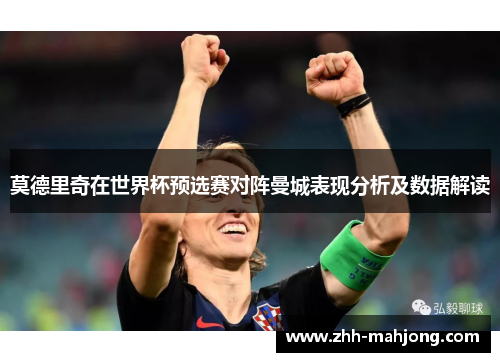 莫德里奇在世界杯预选赛对阵曼城表现分析及数据解读