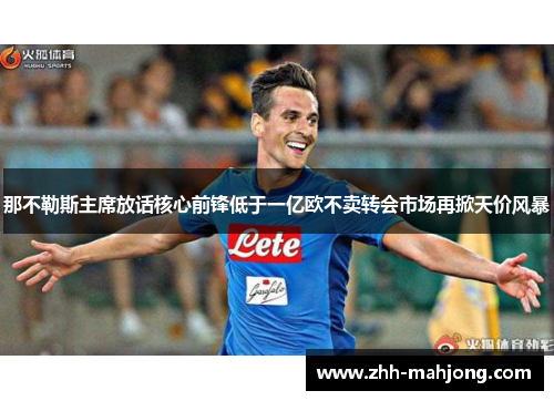 那不勒斯主席放话核心前锋低于一亿欧不卖转会市场再掀天价风暴 那不勒斯主席放话核心前锋低于一亿欧不卖转会市场再掀天价风暴