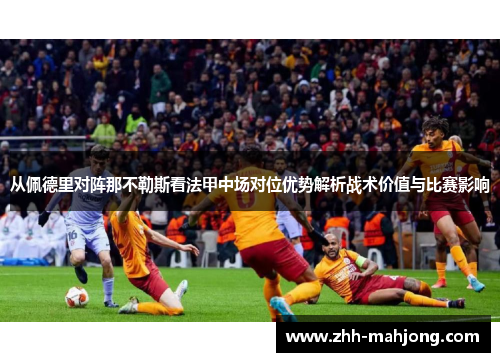 从佩德里对阵那不勒斯看法甲中场对位优势解析战术价值与比赛影响 从佩德里对阵那不勒斯看法甲中场对位优势解析战术价值与比赛影响