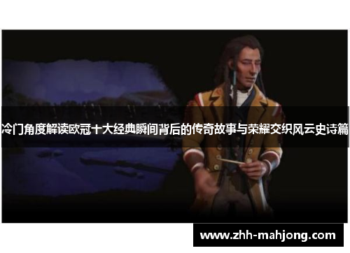 冷门角度解读欧冠十大经典瞬间背后的传奇故事与荣耀交织风云史诗篇