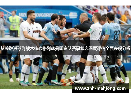 从关键进球到战术核心格列兹曼国家队赛事状态深度评估全面表现分析