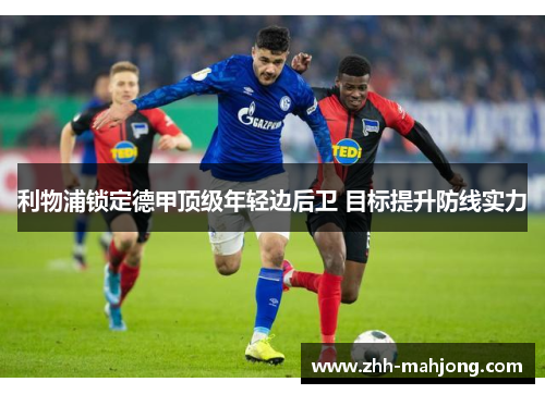 利物浦锁定德甲顶级年轻边后卫 目标提升防线实力 利物浦锁定德甲顶级年轻边后卫 目标提升防线实力