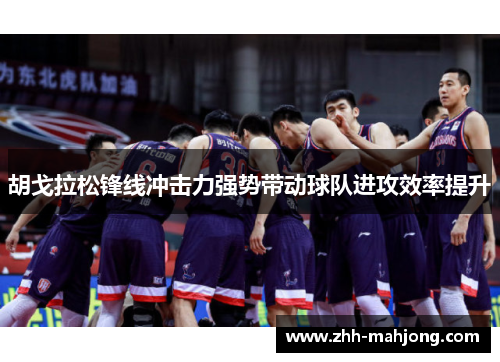 胡戈拉松锋线冲击力强势带动球队进攻效率提升