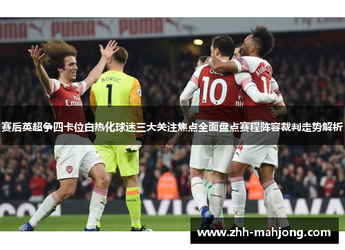 赛后英超争四卡位白热化球迷三大关注焦点全面盘点赛程阵容裁判走势解析